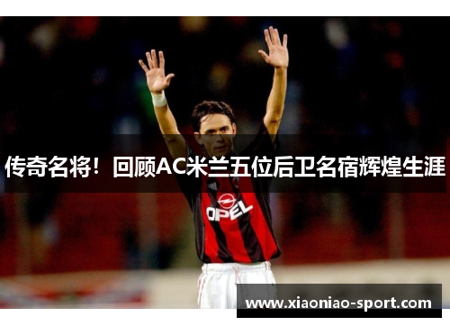 传奇名将！回顾AC米兰五位后卫名宿辉煌生涯