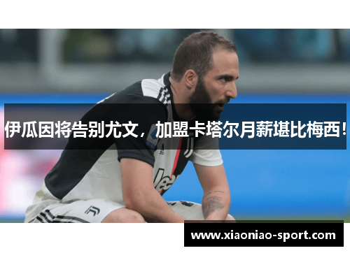 伊瓜因将告别尤文，加盟卡塔尔月薪堪比梅西！