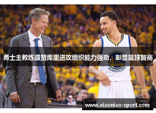 勇士主教练盛赞库里进攻组织能力强劲，彰显篮球智商