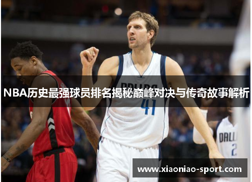 NBA历史最强球员排名揭秘巅峰对决与传奇故事解析