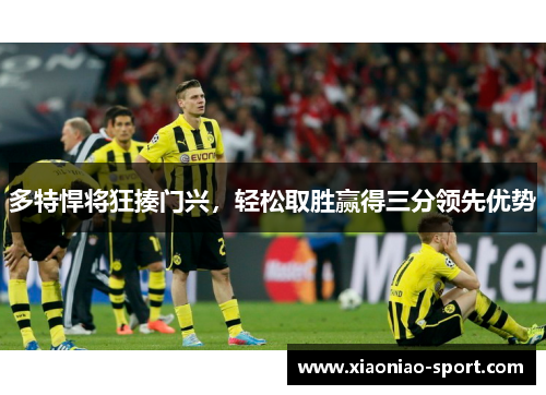 多特悍将狂揍门兴，轻松取胜赢得三分领先优势