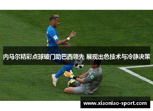 内马尔精彩点球破门助巴西领先 展现出色技术与冷静决策