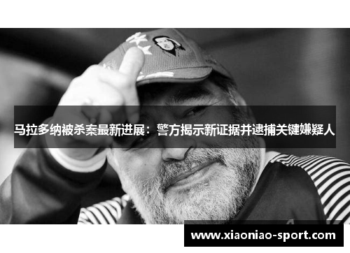 马拉多纳被杀案最新进展：警方揭示新证据并逮捕关键嫌疑人