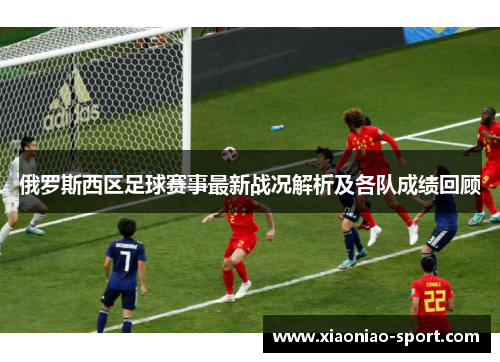 俄罗斯西区足球赛事最新战况解析及各队成绩回顾
