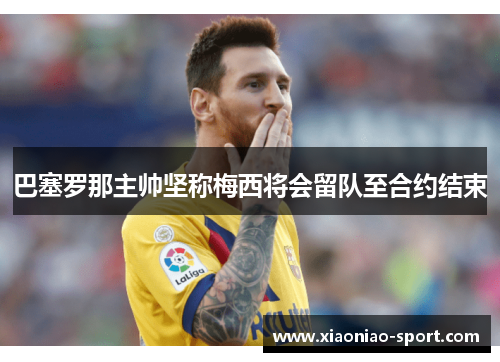 巴塞罗那主帅坚称梅西将会留队至合约结束