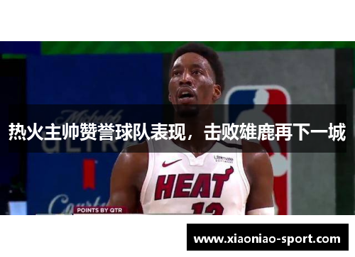 热火主帅赞誉球队表现，击败雄鹿再下一城